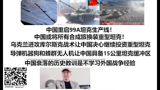 中国重启99A坦克生产线！中国或将所有合成旅换装重型坦克！乌克兰进攻库尔斯克战术让中国决心继续投资重型坦克，导弹机器狗和蜂群无人机让中国具备15公里坦克缓冲区，中国衰落的历史教训是不学习外国战争经验