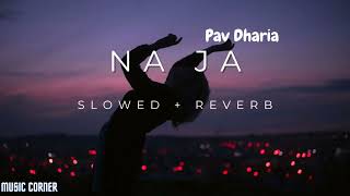 Na Ja || Pav Dharia || (Slowed + Reverb) || Music Corner