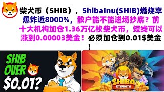 柴犬币（SHIB），ShibaInu(SHIB)燃烧率爆炸近8000%，散户能不能进场抄底？前十大机构加仓1.36万亿枚柴犬币，短线可以涨到0.00003美金！必须加仓到0.01$美金！屎币行情分析！