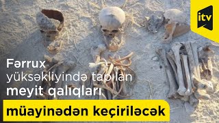 Fərrux yüksəkliyində tapılan meyit qalıqları müayinədən keçiriləcək