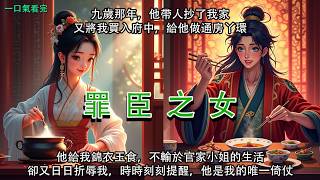 完結逆襲復仇好文【罪臣之女】：九歲那年，周敬安帶人抄了我家，又將我買入府中，給他做通房丫環。 他給我錦衣玉食，不輸於官家小姐的生活，卻又日日折辱我，時時刻刻提醒，他是我的唯一倚仗