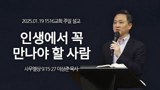 [1516 주일설교] 인생에서 꼭 만나야 할 사람 (사무엘상 9:15-27)⎟이상준 목사⎟2025.01.19