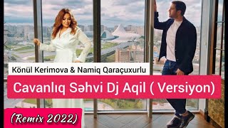 Dj Aqil & Namiq Qaracuxurlu & Konul Kerimova - Cavanliq Sehvi (Remix 2022)
