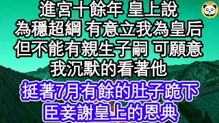 進宮十餘年 皇上說，為穩超綱 有意立我為皇后，但不能有親生子嗣 可願意，我沉默的看著他，挺著7月有餘的肚子跪下，臣妾謝皇上的恩典  #為人處世#生活經驗#情感故事#養老#退休