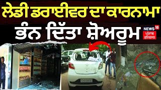 Chandigarh News | Lady Driver ਦਾ ਕਾਰਨਾਮਾ, Gaddi Back ਕਰਨ ਲੱਗੇ ਭੰਨ ਦਿੱਤਾ ਸਾਰਾ Showroom | News18