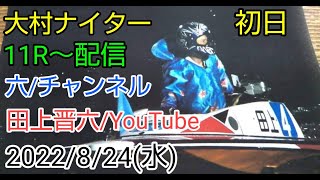 【2022年8月24日 大村ナイター初日11R～配信】【元ボートレーサー3236・田上晋六・質問・疑問リクエストお寄せ下さい】【ボートレース】【競艇】【桐生競艇】【万舟】【桐生ナイター】【ボート】