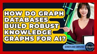 How Do Graph Databases Build Robust Knowledge Graphs For AI? - Server Logic Simplified