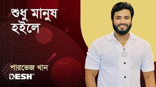 শুধু মানুষ হইলে হয়তো না যদি মন না থাকে | পারভেজ খান | প্রিয়জনের গান | Desh TV Music