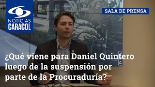 ¿Qué viene para Daniel Quintero luego de la suspensión por parte de la Procuraduría?