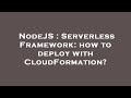 NodeJS : Serverless Framework: how to deploy with CloudFormation?