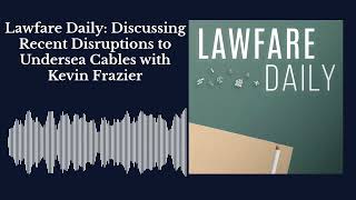 Lawfare Daily: Discussing Recent Disruptions to Undersea Cables with Kevin Frazier