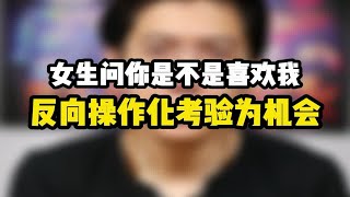 女生问你是不是喜欢我，反向操作化考验为机会