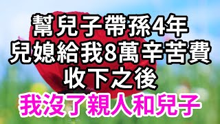 我幫兒子帶孫4年，兒媳給我8萬辛苦費，收下錢後，我從此沒了親人和兒子【有書說】#深夜讀書 #幸福人生 #為人處世 #生活經驗 #情感故事