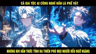 Cả Gia Tộc Ai Cũng Nghĩ Hắn Là Phế Vật Nhưng Khi Hắn Thức Tỉnh Ra Thiên Phú Mọi Người Đều Ngỡ Ngàng