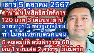 ส 5 ตค 67 ค่าน้ำมันสวัสดิการ 120 บาท มาตรการ 3 ขอ การเรียกบัตรคนจน คุณสมบัติปี 68 เงิน 1 หมื่นทางรัฐ