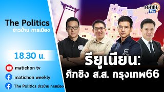 Live : รายการ The Politics ภาคพิเศษ รียูเนียน : จากสนามผู้ว่าฯกทม สู่ ศึกชิง 33 ส.ส. เมืองกรุง