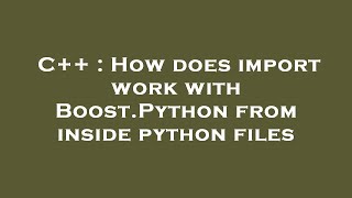 C++ : How does import work with Boost.Python from inside python files