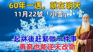 60年一遇，就在明天，11月22號「小雪」，起牀後赶緊做一件事，再窮也能逆天改命！#生肖#生肖運勢#命理#風水#禅心语录#小雪