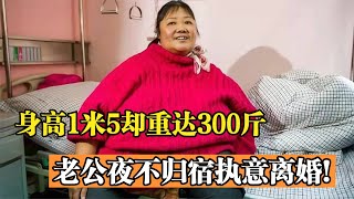 女子身高1米5却重达300斤，老公夜不归宿执意离婚，如今怎样了？