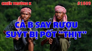 CHIẾN TRƯỜNG K: CẢ B SAY RƯỢU, SUÝT BỊ PỐT NÓ THỊT | HỒI KÝ CHIẾN TRƯỜNG K | #1609