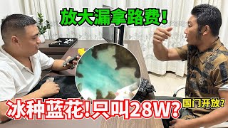 放大漏拿路費回緬！冰種藍花翡翠！只叫28W？國門開放？