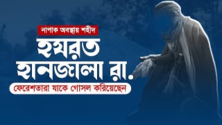 কেন এই সাহাবীকে ফেরেশতারা গোসল করালেন? | হযরত হানজালা রা.