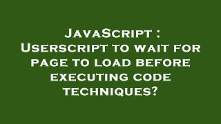 JavaScript : Userscript to wait for page to load before executing code techniques?