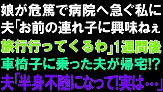 【スカッとする話】娘が危篤で病院へ急ぐ私に夫「お前の連れ子に興味ねぇ。旅行行ってくるわ」１週間後車椅子に乗った夫が帰宅! 夫「半身不随になって!実は   」