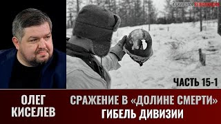 Олег Киселев. СРАЖЕНИЕ В «ДОЛИНЕ СМЕРТИ». ФИЛЬМ 2-Й. ОКРУЖЕНИЕ Часть 8 (15). Гибель дивизии-1