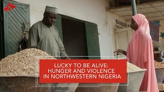 Lucky To Be Alive: Hunger and Violence in Northwestern Nigeria