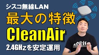 2.4GHz安定運用の決め手！シスコ無線LAN最大の特徴 CleanAir 技術