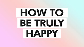 How To Be Truly Happy