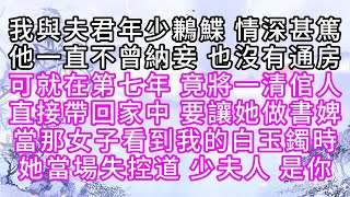 我與夫君年少鶼鰈，情深甚篤，他一直不曾納妾，也沒有通房，可就在第七年，竟將一清倌人直接帶回家中，要讓她做書婢，當那女子看到我的白玉鐲時，她當場失控道，少夫人，是你【幸福人生】#為人處世#生活經驗#情感