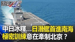 中日冰釋背後… 日本潛艦首次進南海「極密訓練」意在牽制北京！？ 關鍵時刻 20180918-2 朱學恒 黃創夏 馬西屏