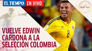 El Tiempo en vivo: Vuelve Edwin Cardona a la Selección Colombia