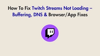 How To Fix Twitch Streams Not Loading – Buffering, DNS & Browser/App Fixes