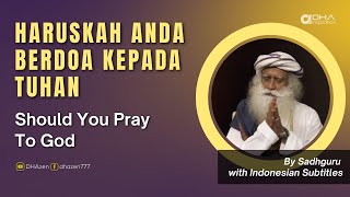 Haruskah Anda Berdoa Kepada Tuhan - Should You Pray To God - Sadhguru Subtitle Indonesia