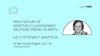 Rola natury w adaptacji i łagodzeniu zmiany klimatu. Cz. 2: Co robić? Adaptacja | Iwona Wagner