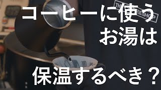 コーヒーを淹れる時のお湯は保温した方がいいの？