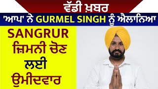 ਵੱਡੀ ਖ਼ਬਰ: 'ਆਪ' ਨੇ Gurmel Singh ਨੂੰ ਐਲਾਨਿਆ Sangrur ਜ਼ਿਮਨੀ ਚੋਣ ਲਈ ਉਮੀਦਵਾਰ