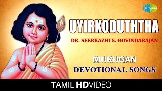 Uyirkoduththa | உயிர்கொடுத்த | HD Tamil Devotional Video | Seerkazhi S. Govindarajan | Murugan Songs