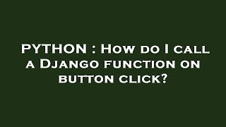 PYTHON : How do I call a Django function on button click?