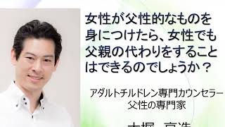 女性が父性的なものを身につけたら、女性でも父親の代わりをすることはできるのでしょうか？アダルトチルドレン専門カウンセラー大堀亮造のアダルトチルドレンＱ＆Ａ第５８回目