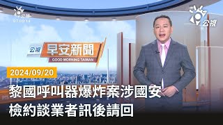 20240920 公視早安新聞 完整版｜黎國呼叫器爆炸案涉國安 檢約談業者訊後請回