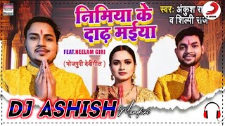 Nimiya Ke Daad Maiya Dj Mix Song निमिया के दाढ़ मईया | #Ankush Raja #Shilpi Raj | Dj Ashish Manduri