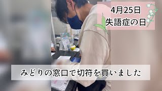 【失語症の日】みどりの窓口で切符を買う〜4月25日は失語症の日〜