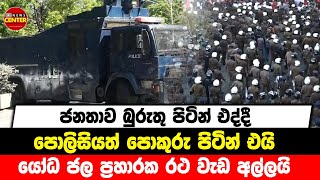 ජනතාව බුරුතු පිටින් එද්දී , පොලිසියත් පොකුරු පිටින් එයි - යෝධ ජල ප්‍රහාරක රථ වැඩ අල්ලයි