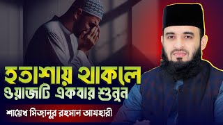 জীবনে হার মানবেন না! হতাশা দূর করার গোপন কৌশল | Mizanur Rahman Azhari New Waz 2025