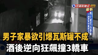 男家暴欲引爆瓦斯罐不成 酒駕逆向衝撞3轎車－民視新聞