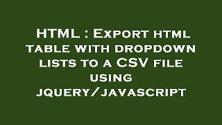 HTML : Export html table with dropdown lists to a CSV file using jquery/javascript